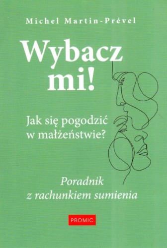 Wybacz mi! Jak się pogodzić w małżeństwie? Poradnik z rachunkiem sumienia (książka) - Michel Martin-Prevel, małżeństwo, PROMIC, 2020 r., oprawa miękka - 67336 9788367770781