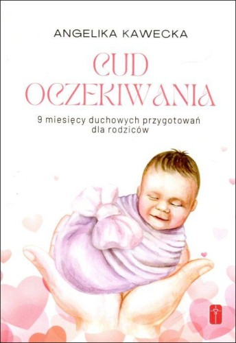 Cud oczekiwania - 9 miesięcy duchowych przygotowań dla rodziców (książka) - Angelika Kawecka, małżeństwo, Wydawnictwo Misjonarzy Krwi Chrystusa POMOC, 2024 r., oprawa miękka ze skrzydełkami - 67300 9788372561060