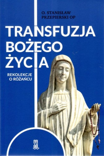 Transfuzja Bożego życia. Rekolekcje o różańcu (książka) - Stanisław Przepierski, rekolekcje, Wydawnictwo Sióstr Loretanek, 2024 r., oprawa miękka - 67234 9788382121735