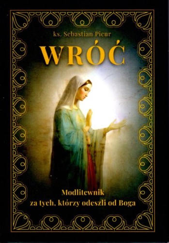 Wróć! Modlitewnik za tych, którzy odeszli od Boga (książka) - ks. Sebastian Picur, modlitewniki, Dom Wydawniczy Rafael, 2024 r., oprawa zintegrowana - 67055 9788368030266