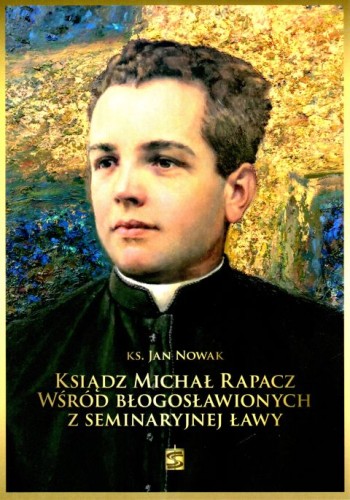 Ksiądz Michał Rapacz wśród błogosławionych z seminaryjnej ławy (książka) - ks. Jan Nowak, kapłaństwo, Wydawnictwo św. Stanisława BM, 2024 r., oprawa miękka - 67005 9788382241501