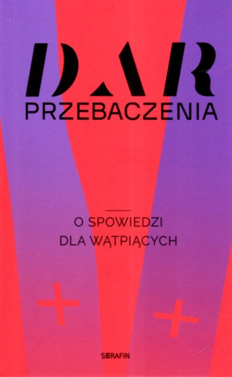 Dar przebaczenia. O spowiedzi dla wątpiących (książka) - praca zbiorowa, spowiedź pojednanie, SERAFIN, 2024 r., oprawa miękka - 66992 9788366779723