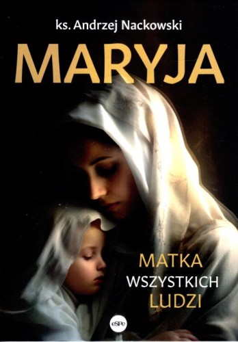 Maryja. Matka wszystkich ludzi (książka) - ks. Andrzej Nackowski, maryjne, Wydawnictwo eSPe, 2024 r., oprawa miękka - 66974 9788368031133