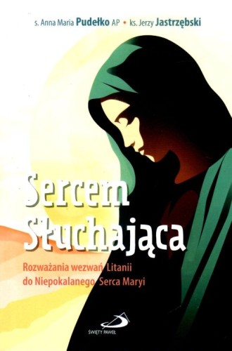 Sercem Słuchająca. Rozważania wezwań Litanii do Niepokalanego Serca Maryi (książka) - s. Anna Maria Pudełko, ks. Jerzy Jastrzębski, maryjne, Edycja św. Pawła, 2024 r., oprawa miękka ze skrzydełkami - 66937 9788381316200