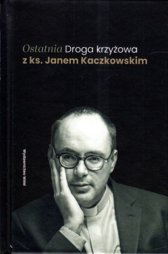 Ostatnia Droga krzyżowa z ks. Janem Kaczkowskim (książka), Droga Krzyżowa; Kaczkowski, Wydawnictwo WAM, 2024 r., oprawa twarda - 66766 9788327738974