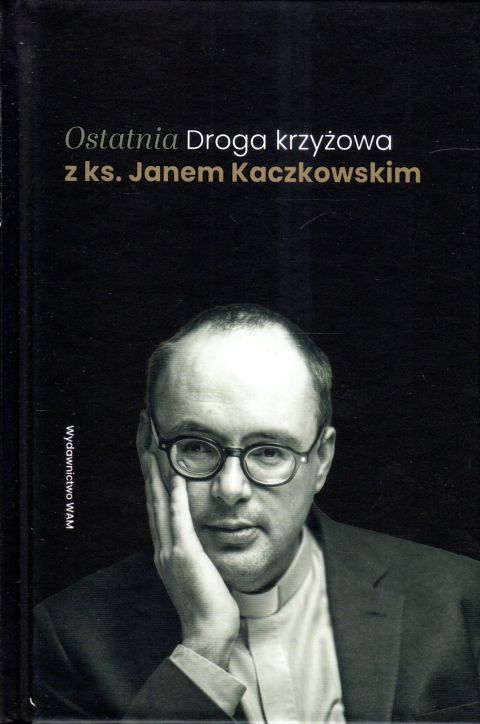 Ostatnia Droga krzyżowa z ks. Janem Kaczkowskim (książka), Droga Krzyżowa; Kaczkowski, Wydawnictwo WAM, 2024 r., oprawa twarda - 66766 9788327738974