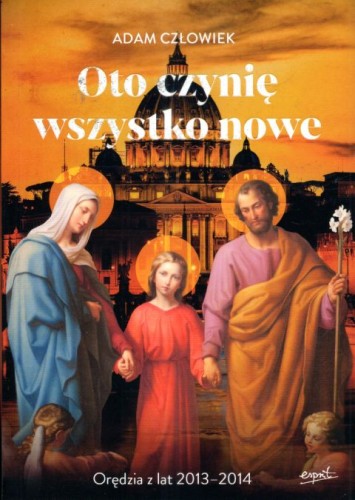 Oto czynię wszystko nowe. Nowe Orędzia z lat 2013-2014 (książka) - Adam Człowiek, objawienia, cuda, ESPRIT, 2024 r., oprawa miękka ze skrzydełkami - 66626 9788367925549