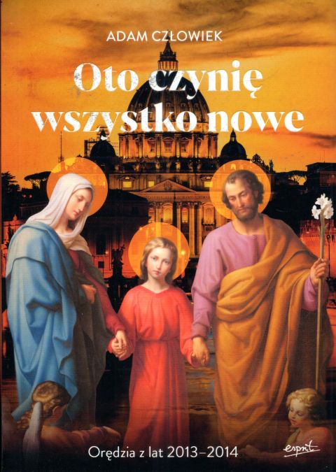 Oto czynię wszystko nowe. Nowe Orędzia z lat 2013-2014 (książka) - Adam Człowiek, objawienia, cuda, ESPRIT, 2024 r., oprawa miękka ze skrzydełkami - 66626 9788367925549