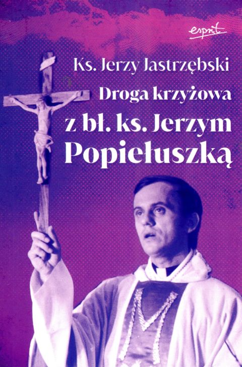 Droga krzyżowa z bł. ks. Jerzym Popiełuszką (książka) - ks. Jerzy Jastrzębski, Droga Krzyżowa, ESPRIT, 2024 r., oprawa miękka - 66624 9788367925709