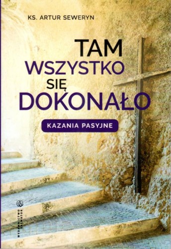 Tam wszystko się dokonało Kazania pasyjne (książka) - Ks. Artur Seweryn, Wielki Post, Wydawnictwo Salwator, 2024 r., oprawa miękka - 66570 9788375806946