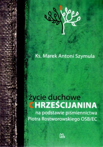 Życie duchowe chrześcijanina na podstawie piśmiennictwa Piotra Rostworowskiego (książka) - Marek Szymula, duchowość, Wydawnictwo OO. Benedyktynów TYNIEC, 2023 r., oprawa miękka - 66533 9788382052480
