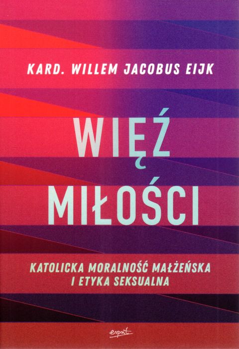 Więź miłości. Katolicka moralność małżeńska i etyka seksualna (książka) - kard. Willem Jacobus Eijk, małżeństwo, ESPRIT, 2023 r., oprawa miękka ze skrzydełkami - 66429 9788367742856