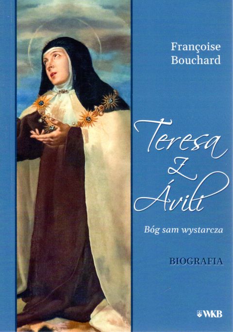 Teresa z Avili. Bóg sam wystarcza (książka) - Francois Bouchard, Karmelici, Wydawnictwo OO. Karmelitów Bosych, 2023 r., oprawa miękka - 66417 9788376047010