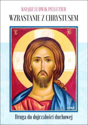 Wzrastanie z Chrystusem. Droga do dojrzałości duchowej (książka) - ks. Ludwik Pelletier, duchowość, Wydawnictwo OO. Karmelitów Bosych, 2023 r., oprawa miękka - 66416 9788376046907