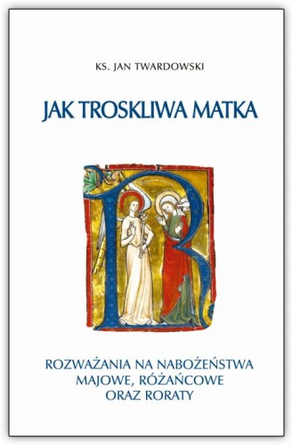 Jak troskliwa matka. Rozważania na nabożeństwa majowe, różańcowe oraz roraty. Tom III (książka) - ks. Jan Twardowski, rozważania, Wydawnictwo Bernardinum, 2021 r., oprawa twarda - 57601 9788381276450