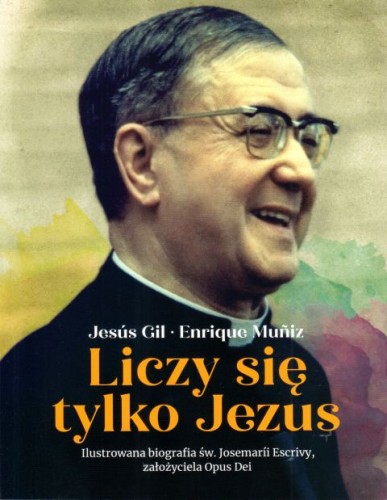 Liczy się tylko Jezus. Ilustrowana biografia św. Josemarii Escrivy, założyciela Opus Dei (książka) - Jesus Gil, Enrique Muniz, biografie, Wydawnictwo Jedność, 2023 r., oprawa miękka - 66324 9788383530048