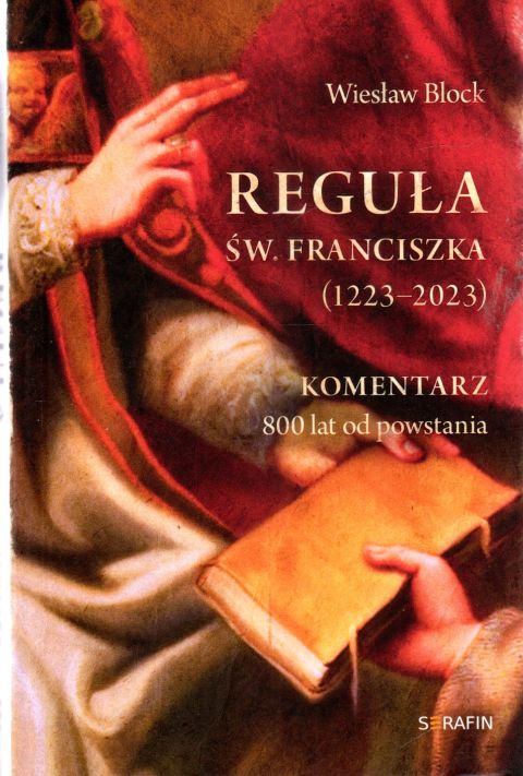 Reguła św. Franciszka z Asyżu (1223-2023). Komentarz 800 lat od powstania (książka) - Wiesław Block, duchowość, SERAFIN, 2023 r., oprawa miękka ze skrzydełkami - 65652 9788366779655