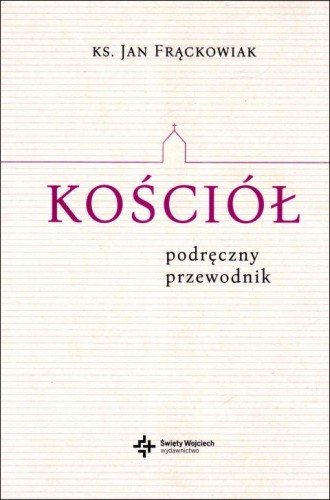 Kościół. Podręczny przewodnik (książka) - ks. Jan Frąckowiak, Kościół, Drukarnia i Księgarnia św. Wojciecha, 2023 r., oprawa miękka ze skrzydełkami - 65535 9788380655324