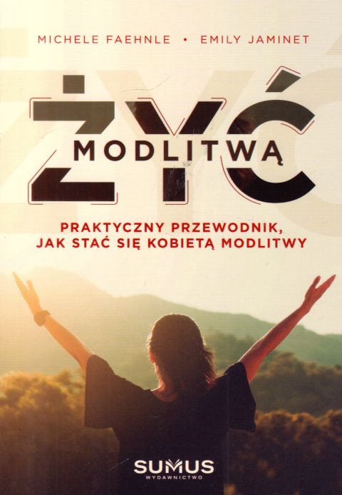Żyć modlitwą. Praktyczny przewodnik, jak stać się kobietą modlitwy (książka) - Emily Jaminet, modlitwa, SUMUS WYDAWNICTWO, 2023 r., oprawa miękka - 65414 9788366020559