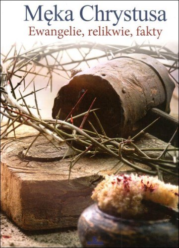 Męka Chrystusa. Ewangelie, relikwie, fakty (książka) - Ewa Giermek, albumy, ARYSTOTELES, 2022 r., oprawa twarda - 64965 9788380386808