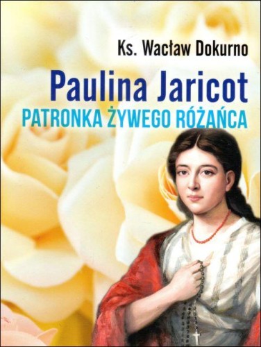 Paulina Jaricot. Patronka Żywego Różańca (książka) - ks. Wacław Dokurno, biografie, Wydawnictwo Bernardinum, 2023 r., oprawa miękka - 64816 9788381279826