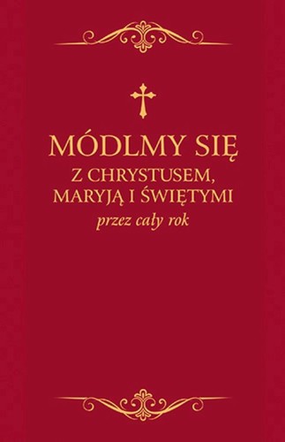 Módlmy się z Chrystusem, Maryją i świętymi przez cały rok (książka) - ks. Zbigniew Sobolewski  (opr.) , modlitewniki, Wydawnictwo Jedność, 2019 r., oprawa twarda - 64688 9788381441179