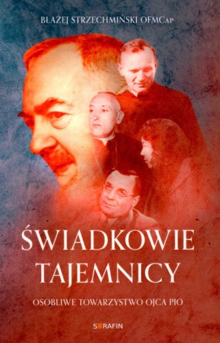 Świadkowie tajemnicy. Osobliwe towarzystwo Ojca Pio (książka) - Błażej Strzechmiński, ojciec Pio, SERAFIN, 2023 r., oprawa miękka - 64426 9788366779587