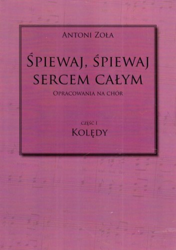 Śpiewaj, śpiewaj sercem całym. Kolędy cz.I - Antoni Zoła, śpiewniki, POLIHYMNIA, 2019 r., oprawa miękka - 64273 9790693131013