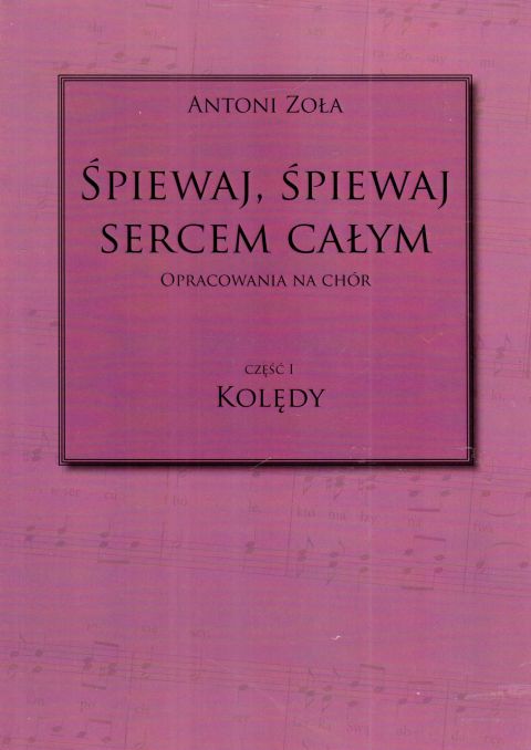 Śpiewaj, śpiewaj sercem całym. Kolędy cz.I - Antoni Zoła, śpiewniki, POLIHYMNIA, 2019 r., oprawa miękka - 64273 9790693131013