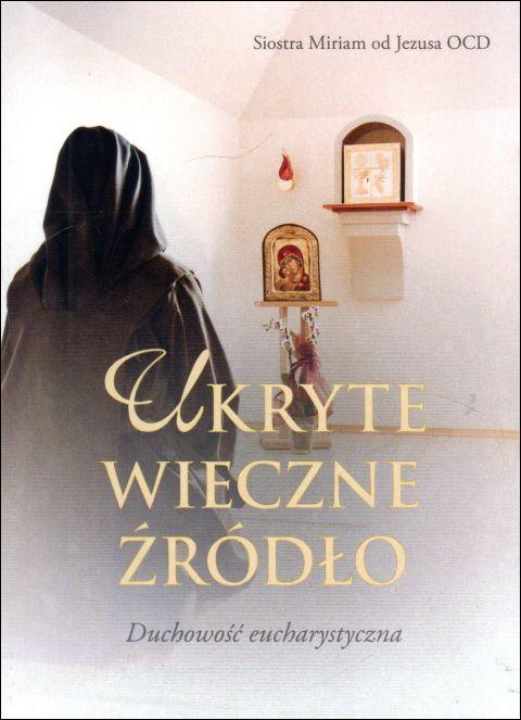 Ukryte wieczne źródło. Duchowość eucharystyczna (książka) - Miriam od Jezusa Siostra, duchowość, Wydawnictwo Flos Carmeli, 2022 r., oprawa miękka - 64101 9788366504561