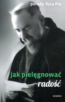 Porady Ojca Pio. Jak pielęgnować radość (książka) - Ojciec  Pio, ojciec Pio, SERAFIN, 2022 r., oprawa miękka - 63948 9788366779570