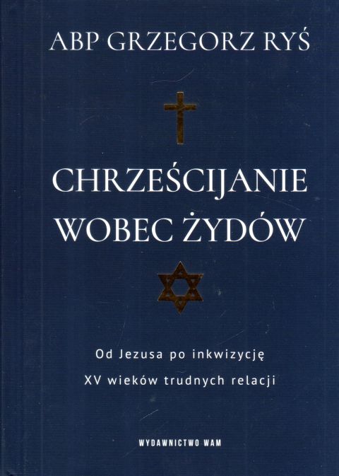 Chrześcijanie wobec Żydów. Od Jezusa po inkwizycje. XV wieków trudnych relacji (książka) - abp Grzegorz Ryś, Ryś biskup, Wydawnictwo WAM, 2023 r., oprawa twarda - 63944 9788327716439