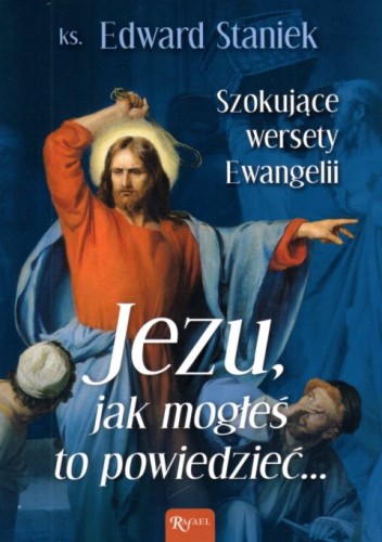 Jezu, jak mogłeś to powiedzieć... Szokujące wersety Ewangelii (książka) - ks. Edward Staniek, Jezus, Dom Wydawniczy Rafael, 2022 r., oprawa miękka - 63649 9788367336406