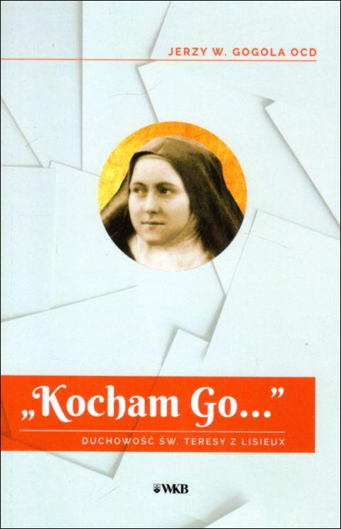 "Kocham Go..." Duchowość św Teresy z Lisieux (książka) - Jerzy W. Gogola, Karmelici, Wydawnictwo OO. Karmelitów Bosych, 2022 r., oprawa miękka - 63475 9788376046709