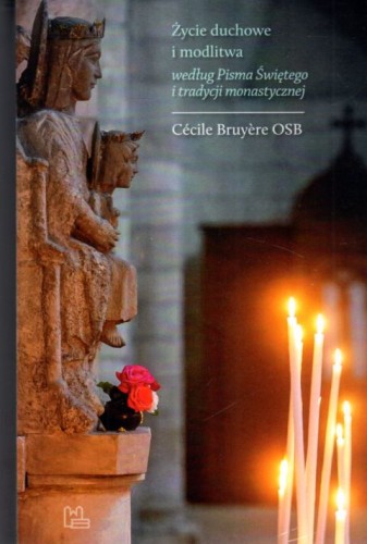 Życie duchowe i modlitwa według Pisma Świętego i tradycji monastycznej (książka) - Cecile Bruyere, duchowość, Wydawnictwo OO. Benedyktynów TYNIEC, 2022 r., oprawa miękka ze skrzydekami - 63129 9788382051841