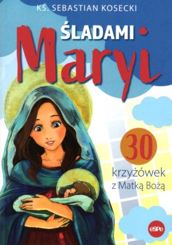 Śladami Maryi. 30 krzyżówek z Matką Bożą (książka) - ks. Sebastian Kosecki, katecheci, wychowawcy, Wydawnictwo eSPe, 2022 r., oprawa miękka - 63110 9788382011579