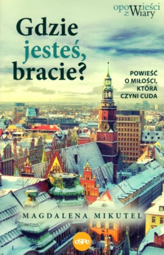 Gdzie jesteś bracie? Powieść o miłości, która czyni cuda (książka) - Magdalena Mikutel, powieść, Wydawnictwo eSPe, 2022 r., oprawa miękka ze skrzydełkami - 63109 9788382011586