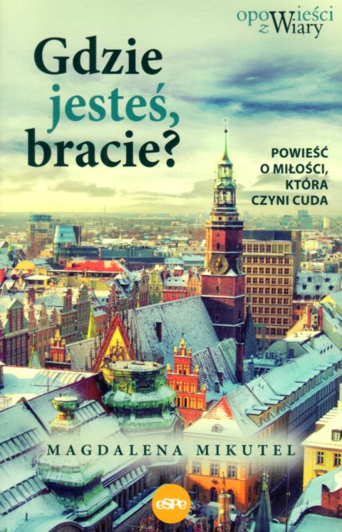 Gdzie jesteś bracie? Powieść o miłości, która czyni cuda (książka) - Magdalena Mikutel, powieść, Wydawnictwo eSPe, 2022 r., oprawa miękka ze skrzydełkami - 63109 9788382011586