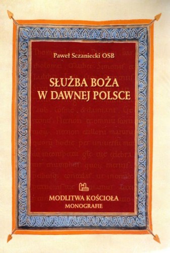 Służba Boża w dawnej Polsce. Modlitwa kościoła Monografie (książka) - Paweł Sczaniecki, naukowe, Wydawnictwo OO. Benedyktynów TYNIEC, 2020 r., oprawa miękka - 62799 9788373547377