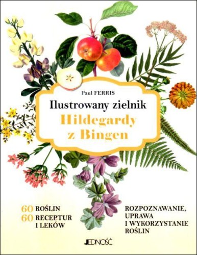 Ilustrowany zielnik Hildegardy z Bingen (książka) - Paul Ferris, poradniki, Wydawnictwo Jedność, 2025 r., oprawa miękka - 69076 9788383531830