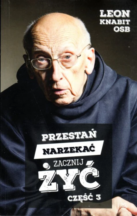 Przestań narzekać, zacznij żyć. Część 3 (książka) - Leon Knabit, Knabit, Wydawnictwo OO. Benedyktynów TYNIEC, 2019 r., oprawa miękka - 61556 9788373549166