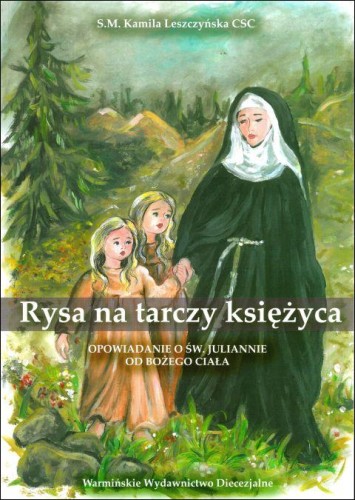 Rysa na tarczy księżyca. Opowiadanie o św. Juliannie od Bożego Ciała (książka) - s. Kamila Leszczyńska, dzieci, Warmińskie Wydawnictwo Diecezjalne, 2019 r., oprawa miękka - 61478 9788365210807