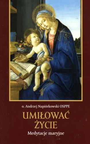 Umiłować życie. Medytacje maryjne (książka) - o. Andrzej Napiórkowski, maryjne, Wydawnictwo Bernardinum, 2019 r., oprawa miękka - 61137 9788381273077