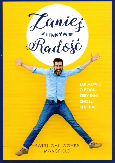 Zanieś innym radość. Jak mówić o Bogu, żeby inni chcieli słuchać (książka) - Patti Gallagher Mansfield, psychologia, Wydawnictwo Odnowy w Duchu św. - Łódź, 2019 r., oprawa miękka - 60822 9788365469427