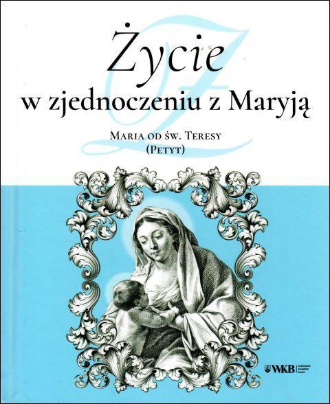 Życie w zjednoczeniu z Maryją (książka) - św. Maria od  Teresy (Petyt), maryjne, Wydawnictwo OO. Karmelitów Bosych, 2019 r., oprawa twarda - 60624 9788376045115