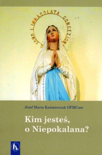 Kim jesteś, o Niepokalana? (książka) - Józef Maria Kaźmierczak, maryjne, Wydawnictwo Bratni Zew, 2019 r., oprawa miękka - 60535 9788374853323