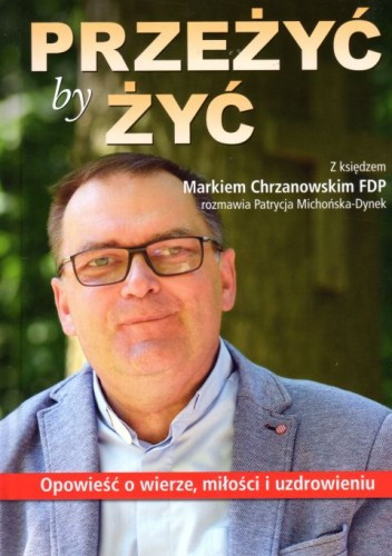 Przeżyć by żyć. Opowieść o wierze, miłości i uzdrowieniu (książka) - Marek Chrzanowski, Patrycja Michońska-Dynek, wywiad, Wydawnictwo Bernardinum, 2024 r., oprawa miękka - 60284 9788383332550