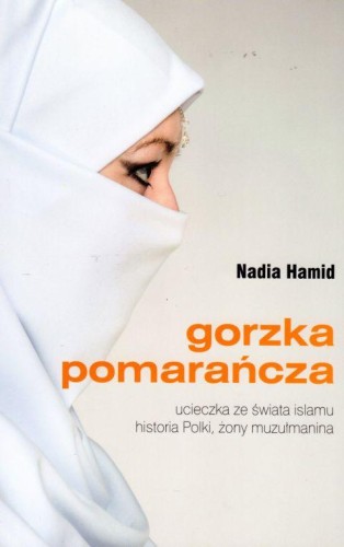 Gorzka pomarańcza. Ucieczka ze świata islamu, historia Polki, żony muzułmanina (książka) - Nadia Hamid, powieść, Wydawnictwo Bernardinum, 2017 r., oprawa miękka - 60283 9788381270281