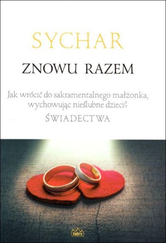 SYCHAR. Znowu razem. Jak wrócić do sakramentalnego małżonka, wychowując nieślubne... (książka) - Andrzej Szczepaniak  (red.) , małżeństwo; rodzina, rodzice, FIDES, 2019 r., oprawa miękka - 60150 9788361860846