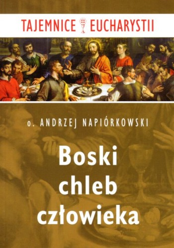 Boski chleb człowieka. Tajemnice Eucharystii (książka) - o. Andrzej Napiórkowski, Eucharystia, Wydawnictwo Paulinianum, 2018 r., oprawa miękka - 60136 9788365600837